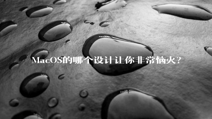MacOS的哪个设计让你非常恼火？