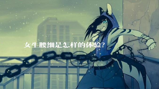 女生腰细是怎样的体验？