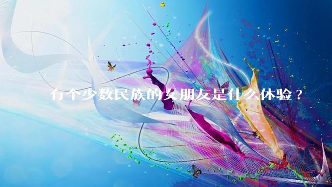 有个少数民族的女朋友是什么体验?